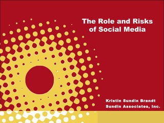 The Role and Risks
of Social Media
Kristin Sundin Brandt
Sundin Associates, Inc.
 