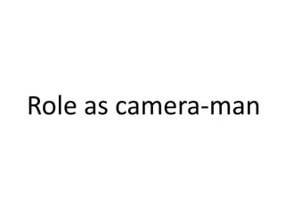 Role as camera-man
 