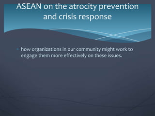 ASEAN on the atrocity prevention
and crisis response

how organizations in our community might work to
engage them more effectively on these issues.

 