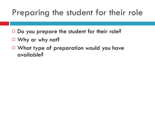 Preparing the student for their role Do you prepare the student for their role? Why or why not? What type of preparation would you have available? 