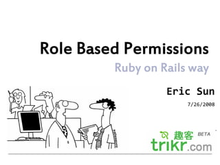 Role Based Permissions
         Ruby on Rails way
                  Eric Sun
                      7/26/2008
 