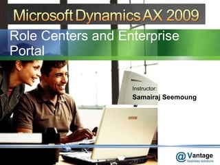 Role Centers and Enterprise Portal Instructor: Samairaj Seemoung 