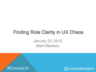 Finding Role Clarity in UX Chaos
January 23, 2015
Marli Mesibov
@marsinthestars#ConveyUX
 
