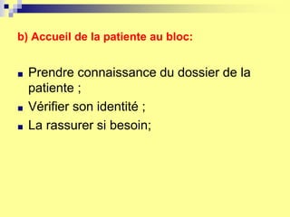 b) Accueil de la patiente au bloc:
■ Prendre connaissance du dossier de la
patiente ;
■ Vérifier son identité ;
■ La rassurer si besoin;
 
