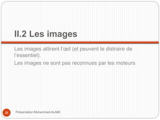 II.2 Les images 
Les images attirent l’oeil (et peuvent le distraire de 
l’essentiel). 
Les images ne sont pas reconnues par les moteurs 
28 Présentation Mohammed ALAMI 
 