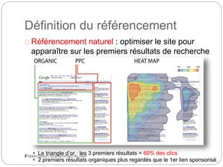 Définition du référencement 
Référencement naturel : optimiser le site pour 
apparaître sur les premiers résultats de recherche 
naturelle sur les moteurs. 
7 
• Le triangle d’or : les 3 premiers résultats = 60% des clics 
• 2 premiers résultats organiques plus regardés que le 1er lien sponsorisé. 
Présentation Mohammed ALAMI 
 
