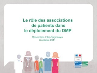Le rôle des associations
     de patients dans
 le déploiement du DMP
    Rencontres Inter-Régionales
         6 octobre 2011
 