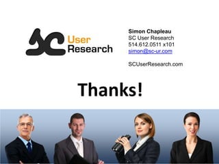 Simon Chapleau
SC User Research
514.612.0511 x101
simon@sc-ur.com
SCUserResearch.com
Thanks!
 