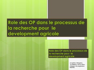 Role des OP dans le processus de
la recherche pour le
development agricole
Josephine Atangana,
Facilitatrice d’innovation
Chargee de programme
PROPAC
1
 