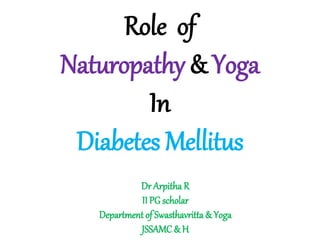 Role of
Naturopathy & Yoga
In
Diabetes Mellitus
Dr Arpitha R
II PG scholar
Department of Swasthavritta & Yoga
JSSAMC & H
 