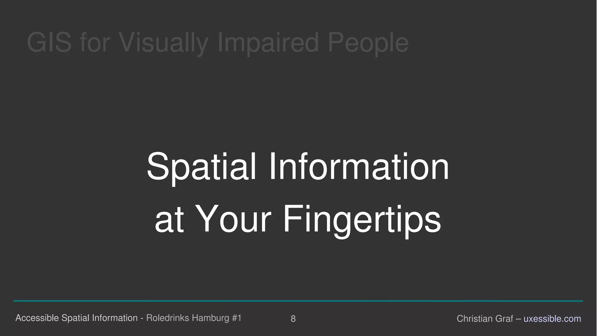 GIS for Visually Impaired People

Spatial Information

at Your Fingertips

Accessible Spatial Information - Roledrinks Hamburg #1 8 Christian Graf – uxessible.com
 