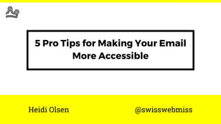 eROI · PERFORMANCE IS ART · eROI.COM
5 Pro Tips for Making Your Email
More Accessible
Heidi Olsen @swisswebmiss
 