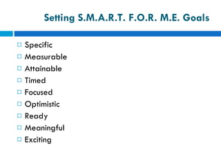 Setting S.M.A.R.T. F.O.R. M.E. Goals Specific Measurable Attainable Timed Focused Optimistic Ready Meaningful Exciting 
