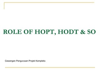 ROLE OF HOPT, HODT & SO
Cawangan Pengurusan Projek Kompleks
 