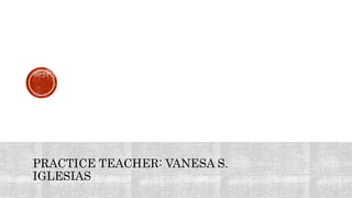 PRACTICE TEACHER: VANESA S.
IGLESIAS
 