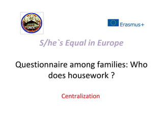 S/he`s Equal in Europe
Questionnaire among families: Who
does housework ?
Centralization
 