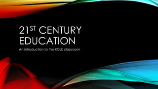 21ST CENTURY
EDUCATION
An introduction to the ROLE classroom
 
