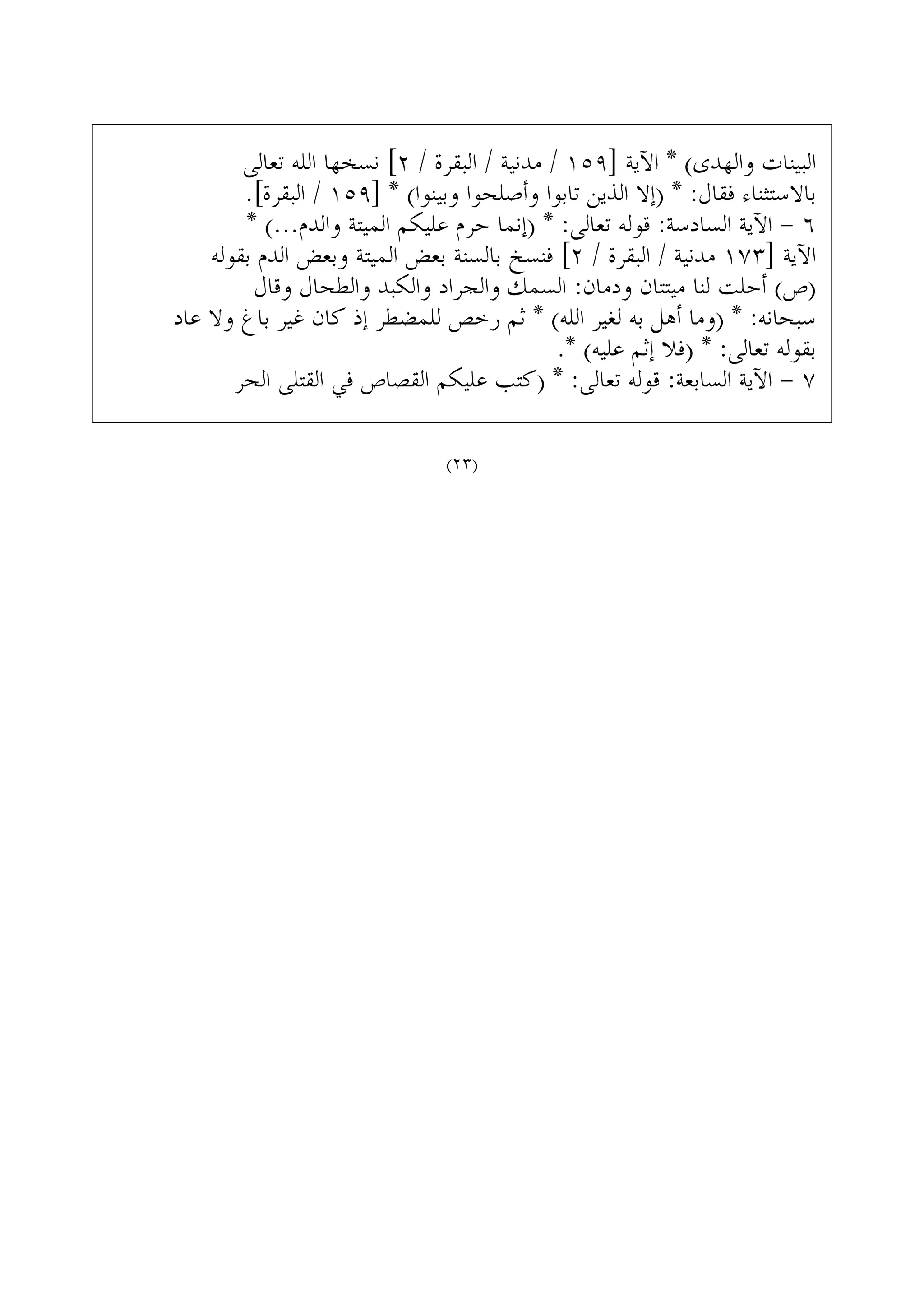 ‫ﺗﻌﺎﻟﻰ‬ ‫ﺍﻟﻠﻪ‬ ‫ﻧﺴﺨﻬﺎ‬ [٢ / ‫ﺍﻟﺒﻘﺮﺓ‬ / ‫ﻣﺪﻧﻴﺔ‬ / ١٥٩] ‫ﺍﻵﻳﺔ‬ * (‫ﻭﺍﻟﻬﺪﻯ‬ ‫ﺍﻟﺒﻴﻨﺎﺕ‬
.[‫ﺍﻟﺒﻘﺮﺓ‬ / ١٥٩] * (‫ﻭﺑﻴﻨﻮﺍ‬ ‫ﻭﺃﺻﻠﺤﻮﺍ‬ ‫ﺗﺎﺑﻮﺍ‬ ‫ﺍﻟﺬﻳﻦ‬ ‫)ﺇﻻ‬ * :‫ﻓﻘﺎﻝ‬ ‫ﺑﺎﻻﺳﺘﺜﻨﺎﺀ‬
* (...‫ﻭﺍﻟﺪﻡ‬ ‫ﺍﻟﻤﻴﺘﺔ‬ ‫ﻋﻠﻴﻜﻢ‬ ‫ﺣﺮﻡ‬ ‫)ﺇﻧﻤﺎ‬ * :‫ﺗﻌﺎﻟﻰ‬ ‫ﻗﻮﻟﻪ‬ :‫ﺍﻟﺴﺎﺩﺳﺔ‬ ‫ﺍﻵﻳﺔ‬ - ٦
‫ﺑﻘﻮﻟﻪ‬ ‫ﺍﻟﺪﻡ‬ ‫ﻭﺑﻌﺾ‬ ‫ﺍﻟﻤﻴﺘﺔ‬ ‫ﺑﻌﺾ‬ ‫ﺑﺎﻟﺴﻨﺔ‬ ‫ﻓﻨﺴﺦ‬ [٢ / ‫ﺍﻟﺒﻘﺮﺓ‬ / ‫ﻣﺪﻧﻴﺔ‬ ١٧٣] ‫ﺍﻵﻳﺔ‬
‫ﻭﻗﺎﻝ‬ ‫ﻭﺍﻟﻄﺤﺎﻝ‬ ‫ﻭﺍﻟﻜﺒﺪ‬ ‫ﻭﺍﻟﺠﺮﺍﺩ‬ ‫ﺍﻟﺴﻤﻚ‬ :‫ﻭﺩﻣﺎﻥ‬ ‫ﻣﻴﺘﺘﺎﻥ‬ ‫ﻟﻨﺎ‬ ‫ﺃﺣﻠﺖ‬ (‫)ﺹ‬
‫ﻋﺎﺩ‬ ‫ﻭﻻ‬ ‫ﺑﺎﻍ‬ ‫ﻏﻴﺮ‬ ‫ﻛﺎﻥ‬ ‫ﺇﺫ‬ ‫ﻟﻠﻤﻀﻄﺮ‬ ‫ﺭﺧﺺ‬ ‫ﺛﻢ‬ * (‫ﺍﻟﻠﻪ‬ ‫ﻟﻐﻴﺮ‬ ‫ﺑﻪ‬ ‫ﺃﻫﻞ‬ ‫)ﻭﻣﺎ‬ * :‫ﺳﺒﺤﺎﻧﻪ‬
.* (‫ﻋﻠﻴﻪ‬ ‫ﺇﺛﻢ‬ ‫)ﻓﻼ‬ * :‫ﺗﻌﺎﻟﻰ‬ ‫ﺑﻘﻮﻟﻪ‬
‫ﺍﻟﺤﺮ‬ ‫ﺍﻟﻘﺘﻠﻰ‬ ‫ﻓﻲ‬ ‫ﺍﻟﻘﺼﺎﺹ‬ ‫ﻋﻠﻴﻜﻢ‬ ‫)ﻛﺘﺐ‬ * :‫ﺗﻌﺎﻟﻰ‬ ‫ﻗﻮﻟﻪ‬ :‫ﺍﻟﺴﺎﺑﻌﺔ‬ ‫ﺍﻵﻳﺔ‬ - ٧
(٢٣)
 