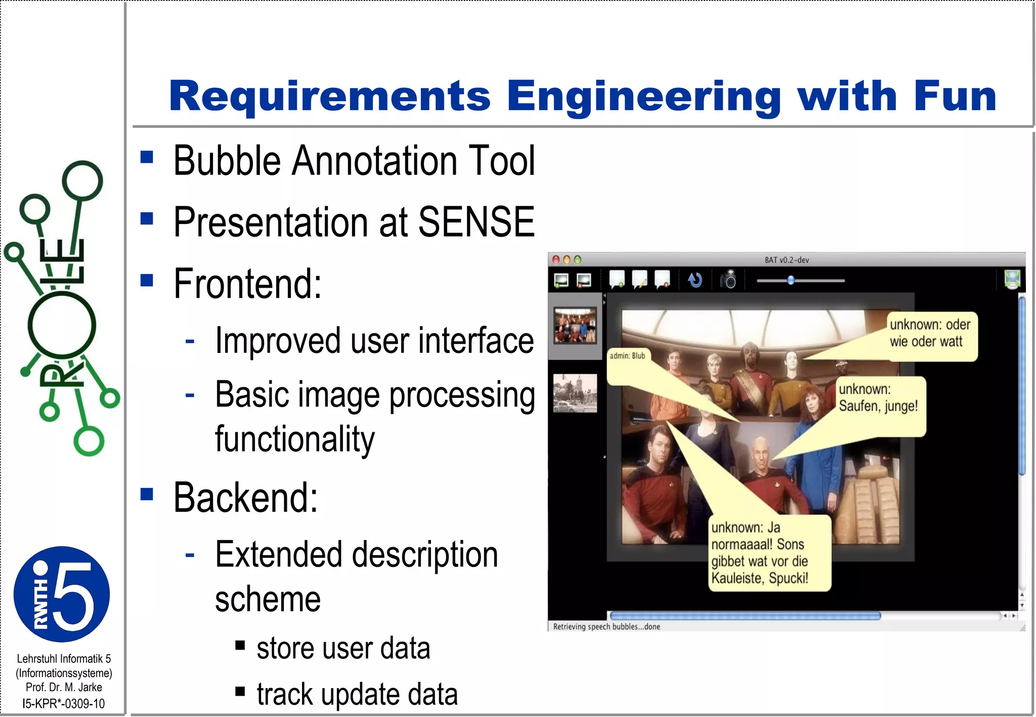 Requirements Engineering with Fun Bubble Annotation Tool Presentation at SENSE Frontend: Improved user interface Basic image processing functionality Backend: Extended description scheme store user data  track update data 
