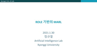 Kyonggi Univ. AI Lab.
ROLE 기반의 MARL
2021.1.30
정규열
Artificial Intelligence Lab
Kyonggi Univiersity
 