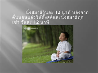 นั่งสมำธิวันละ 12 นำที หลังจำก
ตื่นนอนแล้วให้ตั้งสติและนั่งสมำธิทุก
เช้ำ วันละ 12 นำที
 