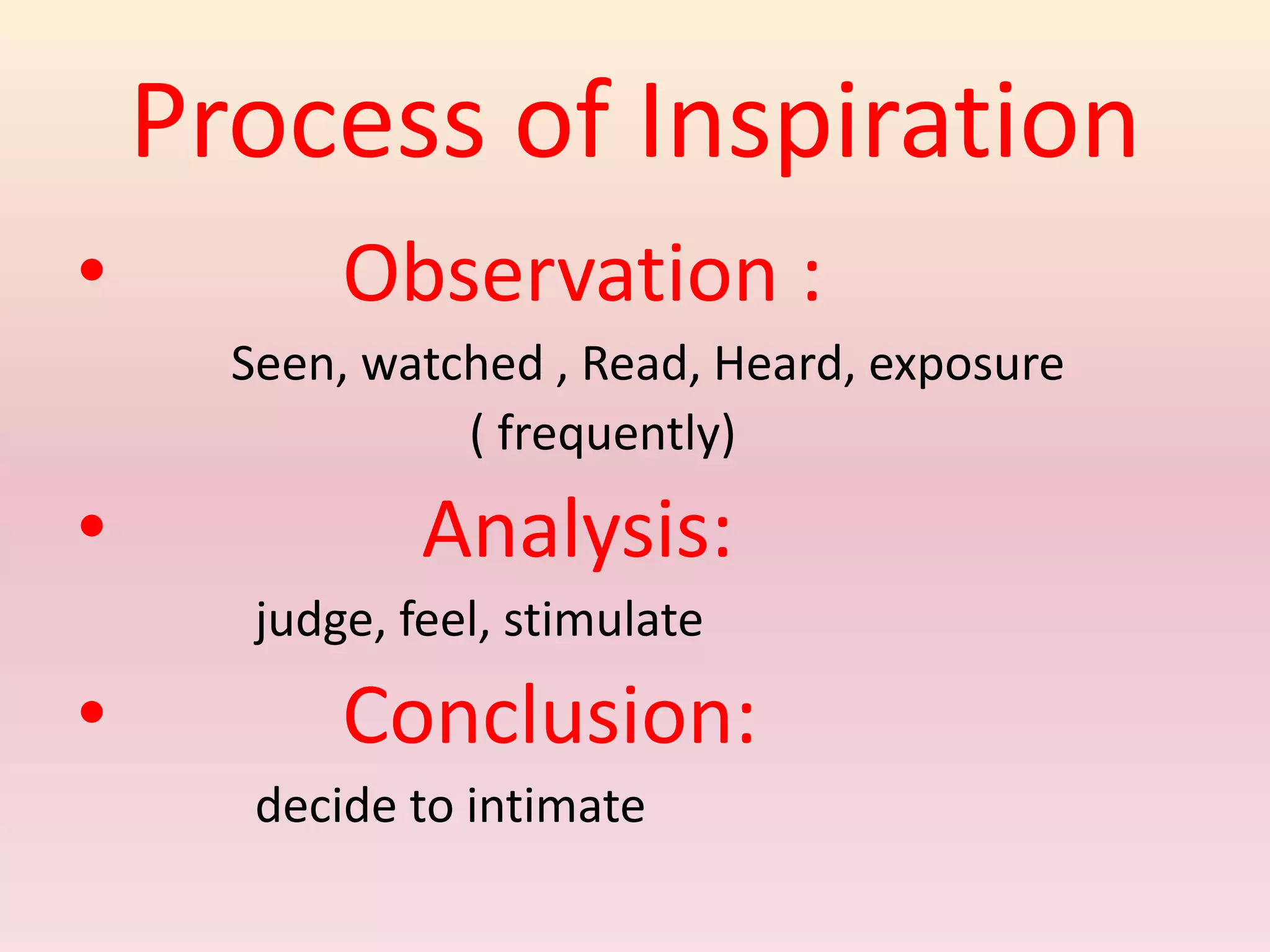 Process of Inspiration
• Observation :
Seen, watched , Read, Heard, exposure
( frequently)
• Analysis:
judge, feel, stimulate
• Conclusion:
decide to intimate
 