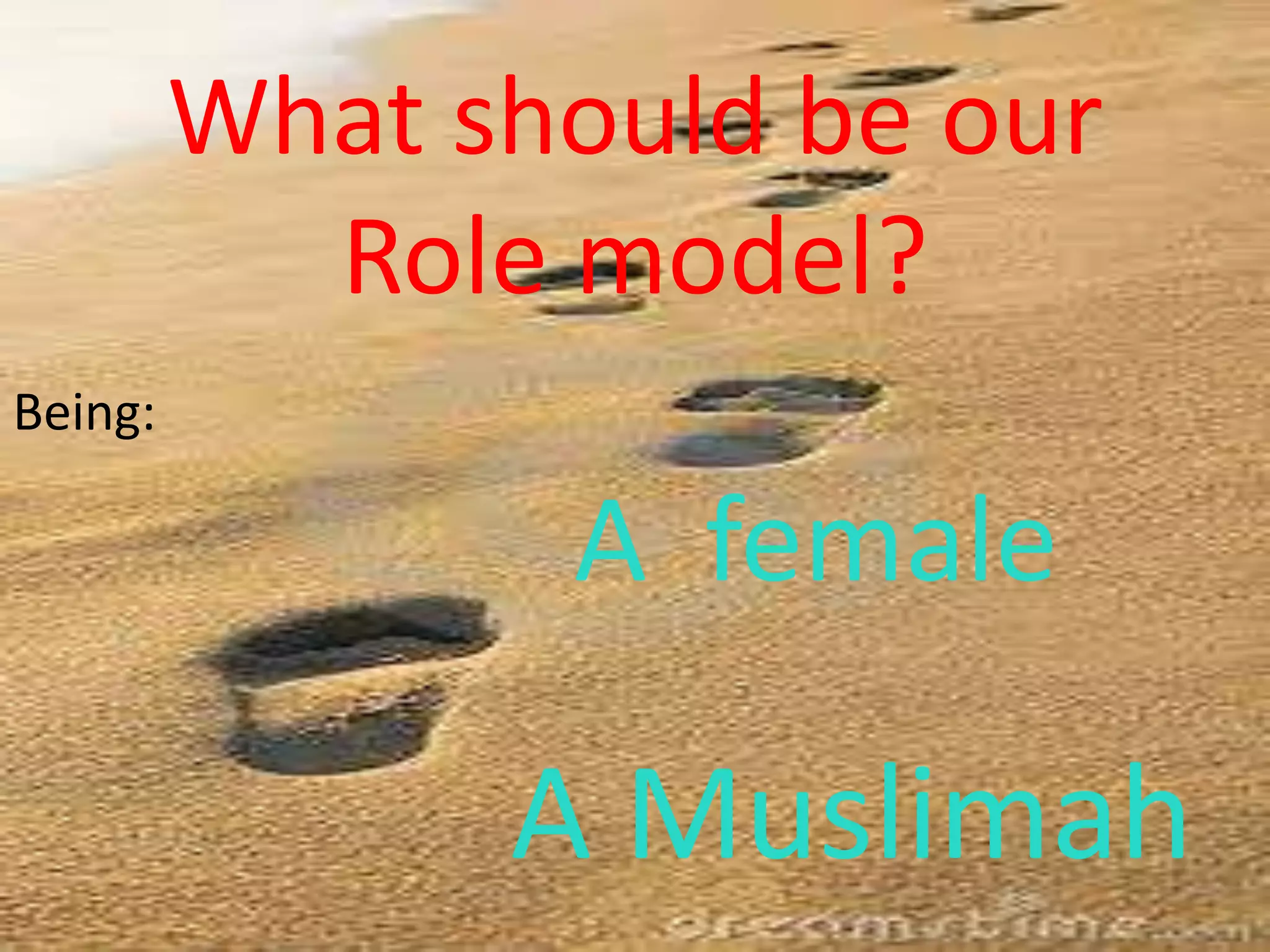 What should be our
Role model?
Being:
A female
A Muslimah
 