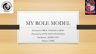 MY ROLE MODEL
Presented to PROF. YOGESH GAJERA
Presented by JAVALANT N. PANCHOLI
Enrollment : 200280113019
Subject : CPDP
 