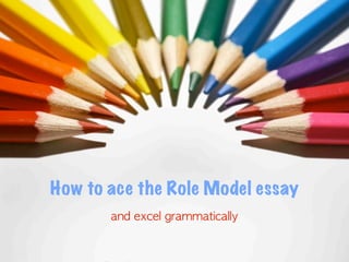 How to ace the Role Model essay
       and	 excel	 grammatically
 