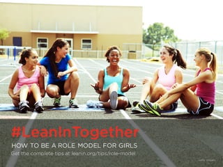 #LeanInTogether | LeanIn.Org/Together
#LeanInTogether
HOW TO BE A ROLE MODEL FOR GIRLS
Get the complete tips at leanin.org/tips/role-model
Getty Images
 