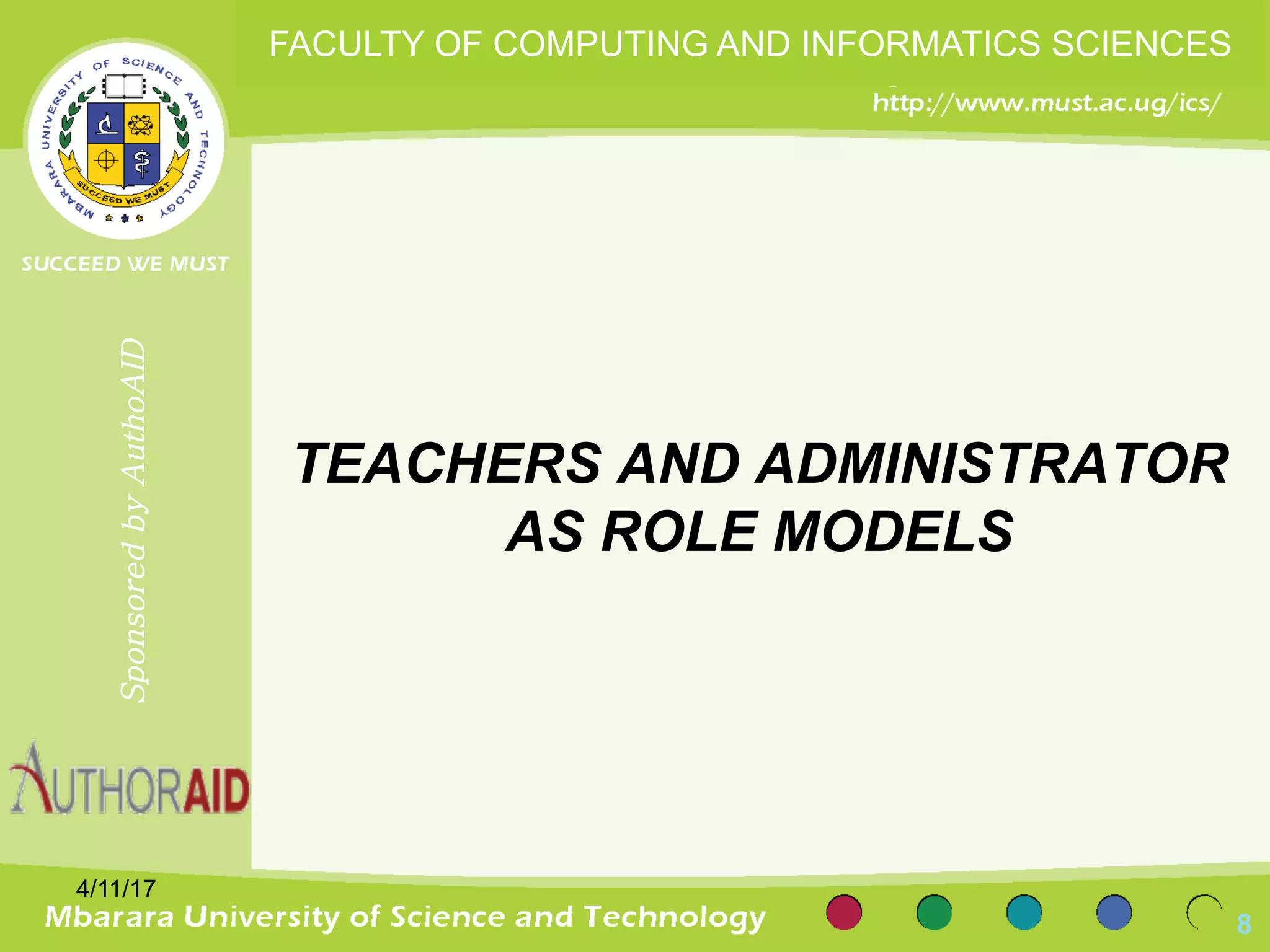 TEACHERS AND ADMINISTRATOR
AS ROLE MODELS
4/11/17
8
SponsoredbyAuthoAID
FACULTY OF COMPUTING AND INFORMATICS SCIENCES
 