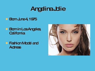 Angelina Jolie Born June 4, 1975 Born in Los Angeles, California  Fashion Model and Actress  