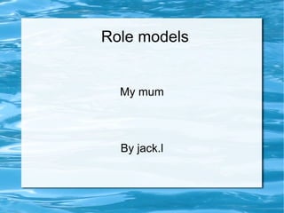 Role models My mum By jack.l 