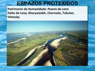 ESPAZOS PROTEXIDOS
Patrimonio da Humanidade: Peares do Lena
Delta do Lena, Kharyalaokh, Charnoda, Tukulan,
Vitimsky

 