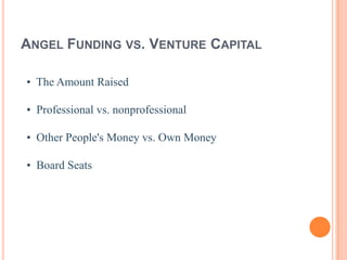 ANGEL FUNDING VS. VENTURE CAPITAL

• The Amount Raised

• Professional vs. nonprofessional

• Other People's Money vs. Own Money

• Board Seats
 