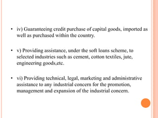 • iv) Guaranteeing credit purchase of capital goods, imported as
  well as purchased within the country.

• v) Providing a...