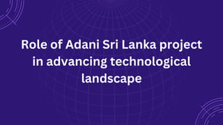 Role of Adani Sri Lanka project
in advancing technological
landscape
 
