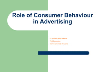 Role of Consumer Behaviour
in Advertising
Dr. Ahmad Javed Askarzai
PhD Economics
Vienna University of Austria
 