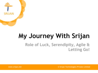 My Journey With Srijan
© Srijan Technologies Private Limitedwww.srijan.net
Role of Luck, Serendipity, Agile &
Letting Go!
 