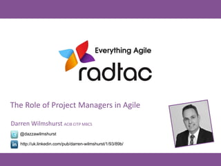 The Role of Project Managers in Agile 
Darren Wilmshurst ACIB CITP MBCS 
@dazzawilmshurst 
http://uk.linkedin.com/pub/darren-wilmshurst/1/93/89b/ 
 