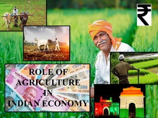 ROLE OF
AGRICULTURE
IN
INDIAN ECONOMY
 