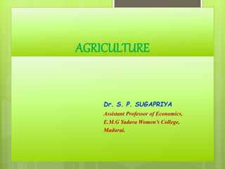 AGRICULTURE
Dr. S. P. SUGAPRIYA
Assistant Professor of Economics,
E.M.G Yadava Women’s College,
Madurai.
 