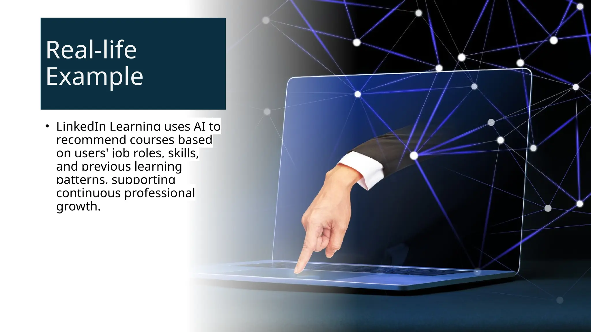 Real-life
Example
• LinkedIn Learning uses AI to
recommend courses based
on users' job roles, skills,
and previous learning
patterns, supporting
continuous professional
growth.
 