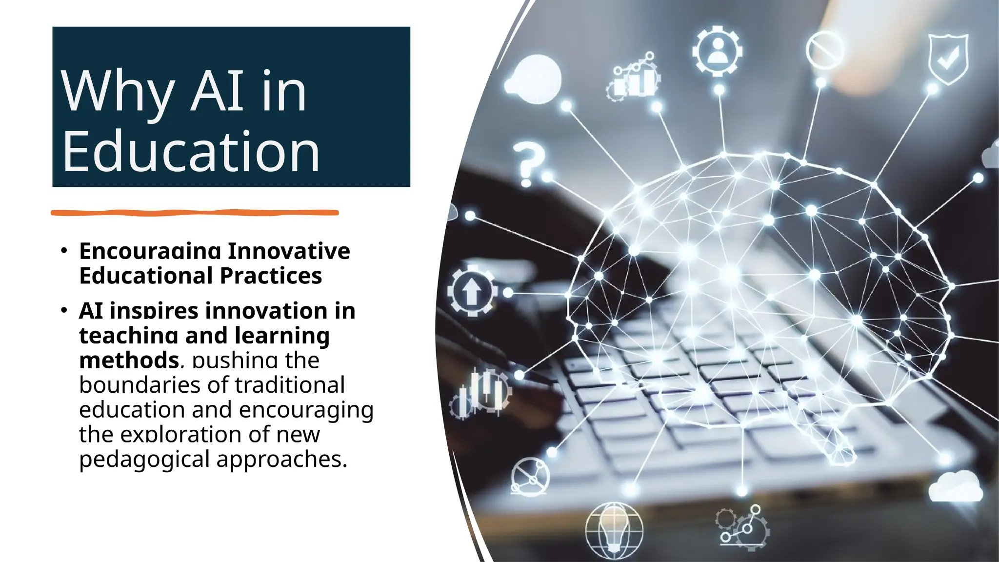Why AI in
Education
• Encouraging Innovative
Educational Practices
• AI inspires innovation in
teaching and learning
methods, pushing the
boundaries of traditional
education and encouraging
the exploration of new
pedagogical approaches.
 