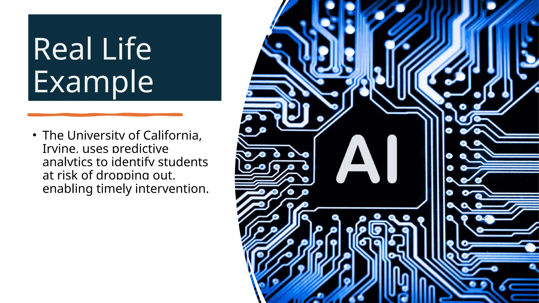 Real Life
Example
• The University of California,
Irvine, uses predictive
analytics to identify students
at risk of dropping out,
enabling timely intervention.
 