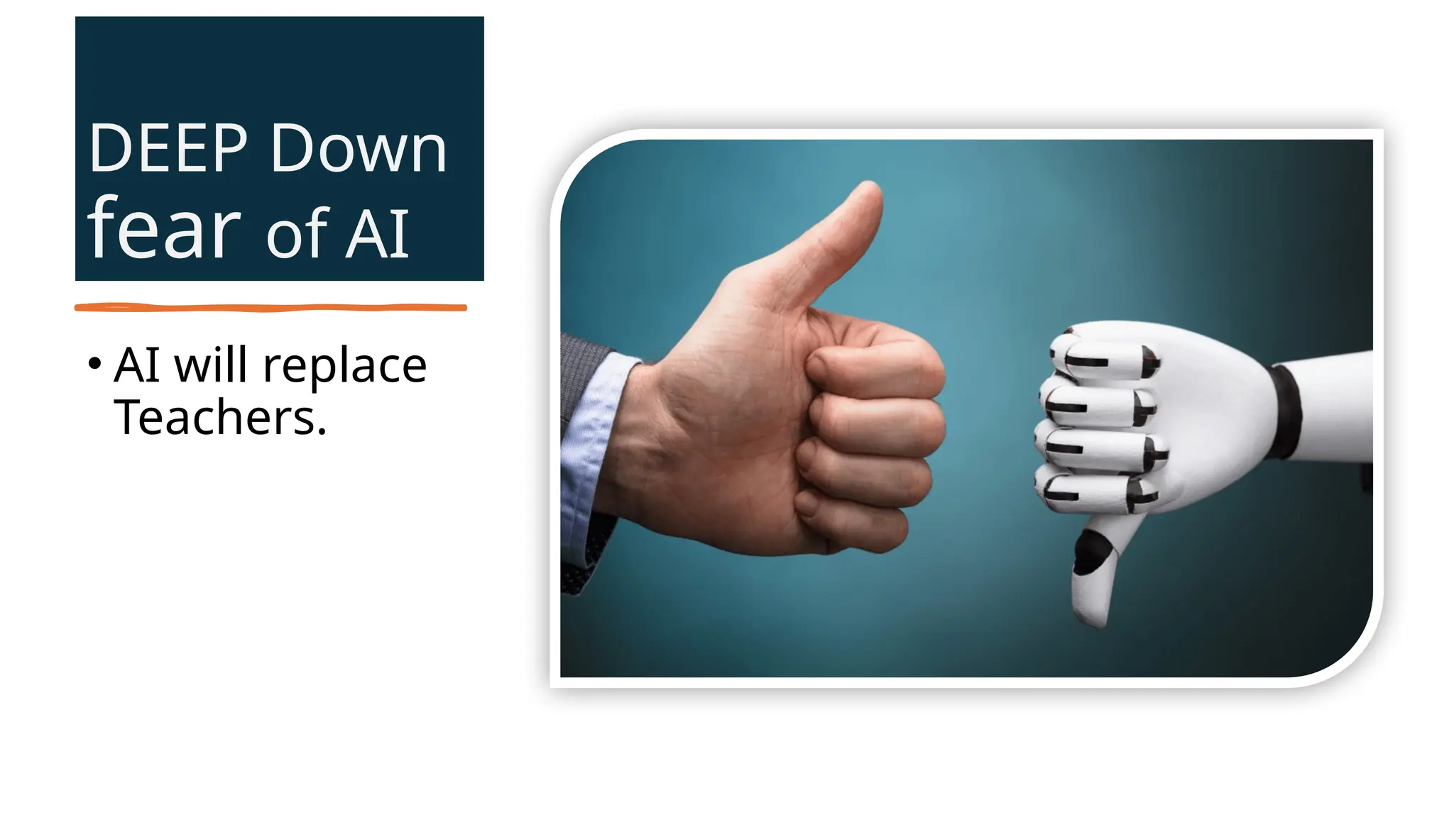 DEEP Down
fear of AI
• AI will replace
Teachers.
 