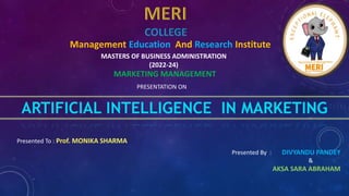Management Education And Research Institute
ARTIFICIAL INTELLIGENCE IN MARKETING
MASTERS OF BUSINESS ADMINISTRATION
(2022-24)
MARKETING MANAGEMENT
PRESENTATION ON
Presented To : Prof. MONIKA SHARMA
Presented By : DIVYANDU PANDEY
&
AKSA SARA ABRAHAM
 