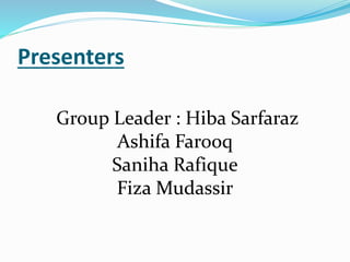 Presenters
Group Leader : Hiba Sarfaraz
Ashifa Farooq
Saniha Rafique
Fiza Mudassir
 