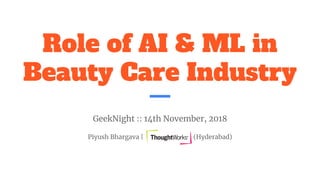 Role of AI & ML in
Beauty Care Industry
GeekNight :: 14th November, 2018
Piyush Bhargava | (Hyderabad)
 