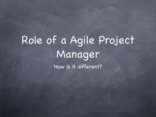 Role of a Agile Project
       Manager
      How is it different?
 